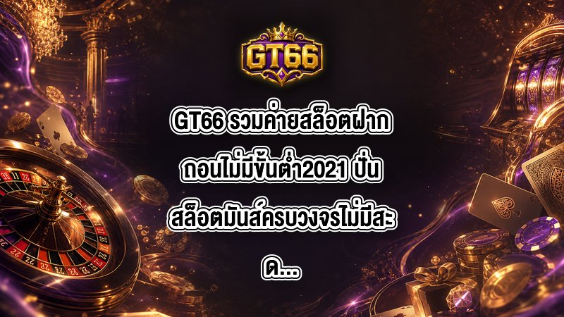 GT66 รวมค่ายสล็อตฝากถอนไม่มีขั้นต่ํา2021